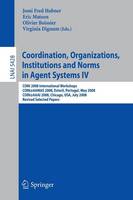 Coordination, Organizations, Institutions and Norms in Agent Systems IV: COIN 2008 International Workshops COIN@AAMAS 2008, Estoril, Portugal, May 12, 2008 COIN@AAAI 2008, Chicago, USA, July 14, 2008,  Revised Selected Papers - Lecture Notes in Artificial Intelligence 5428 (Paperback)