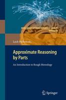 Approximate Reasoning by Parts: An Introduction to Rough Mereology - Intelligent Systems Reference Library 20 (Hardback)