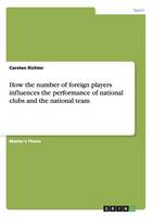 How the Number of Foreign Players Influences the Performance of National Clubs and the National Team (Paperback)