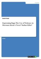 Expressing Rage. the Use of Violence in Sherman Alexie's Novel Indian Killer (Paperback)