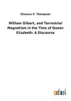 William Gilbert, and Terrestrial Magnetism in the Time of Queen Elizabeth: A Discourse (Paperback)