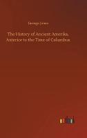 The History of Ancient Amerika, Anterior to the Time of Columbus (Hardback)