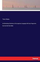 An Elementary Grammar of the Japanese Language with Easy Progressive Exercises by Tatui Baba
