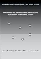 Die Realität verstehen lernen - ein erster Schritt: Die Vereinigung von Quantenmechanik, Bewusstsein und Wahrnehmung der materiellen Existenz. (Paperback)