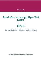 Botschaften aus der geistigen Welt Gottes Band 5: Die Krankheiten der Menschen und ihre Heilung (Paperback)