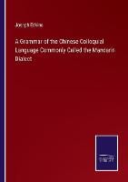 A Grammar of the Chinese Colloquial Language Commonly Called the Mandarin Dialect (Paperback)