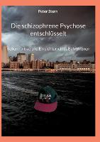 Die schizophrene Psychose entschlüsselt: Bekenntnisse und Einsichten eines Betroffenen (Paperback)