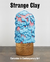 Strange Clay: Ceramics in Contemporary Art (Hardback)