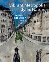 Vibrant Metropolis / Idyllic Nature: Kirchner - The Berlin Years (Hardback)