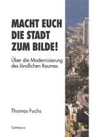 Macht Euch die Stadt zum Bilde!: Über die Modernisierung des ländlichen Raumes - Stadt, Raum und Gesellschaft 4 (Paperback)