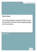 Die erkenntnistheoretische Höhle in der konstruktivistischen Museumspädogogik für Erwachsene (Paperback)