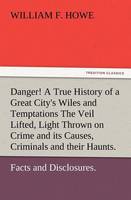 Danger! A True History of a Great City's Wiles and Temptations The Veil Lifted, and Light Thrown on Crime and its Causes, and Criminals and their Haunts. Facts and Disclosures.