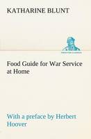 Food Guide for War Service at Home Prepared under the direction of the United States Food Administration in co-operation with the United States Department of Agriculture and the Bureau of Education, with a preface by Herbert Hoover (Paperback)