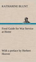 Food Guide for War Service at Home Prepared under the direction of the United States Food Administration in co-operation with the United States Department of Agriculture and the Bureau of Education, with a preface by Herbert Hoover (Hardback)