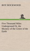 Five Thousand Miles Underground Or, the Mystery of the Centre of the Earth (Hardback)