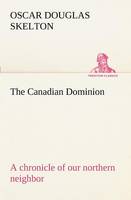 The Canadian Dominion a chronicle of our northern neighbor