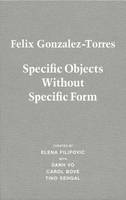 Felix Gonzalez-Torres: Specific Objects Without Specific Form (Hardback)