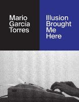 Mario García Torres: Illusion Brought Me Here (Hardback)