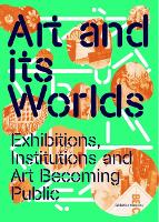 Art and Its Worlds: Exhibitions, Institutions and Art Becoming Public - Afterall Exhibition Histories 12 (Paperback)