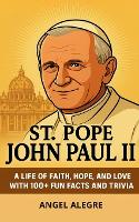 St. Pope John Paul II: A Life of Faith, Hope, and Love with 100+ Fun Facts and Trivia (Paperback)