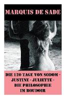 Die 120 Tage von Sodom - Justine - Juliette - Die Philosophie im Boudoir (4 Meisterwerke der Erotik und BDSM) (Paperback)