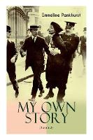 MY OWN STORY (Illustrated): The Inspiring & Powerful Autobiography of the Determined Woman Who Founded the Militant WPSU Suffragette Movement and Fought to Win the Equal Voting Rights for All Women (Paperback)
