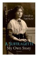 A Suffragette - My Own Story (Illustrated): The Inspiring Autobiography of the Women Who Founded the Militant WPSU Movement and Fought to Win the Right for Women to Vote (Paperback)