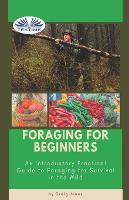 Foraging For Beginners: A Practical Guide To Foraging For Survival In The Wild (Paperback)