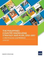 The Philippines Country Knowledge Strategy and Plan, 2012-2017: A Knowledge Compendium (Paperback)