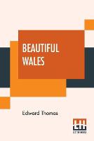 Beautiful Wales: Described By Edward Thomas With A Note On Mr. Fowler's Landscapes By Alex. J. Finberg (Paperback)