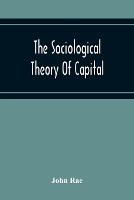 The Sociological Theory Of Capital; Being A Complete Reprint Of The New Principles Of Political Economy, 1834 (Paperback)