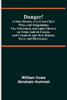 Danger! A True History of a Great City's Wiles and Temptations The Veil Lifted, and Light Thrown on Crime and its Causes, and Criminals and their Haunts. Facts and Disclosures.