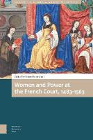 Women and Power at the French Court, 1483-1563 - Gendering the Late Medieval and Early Modern World (Hardback)