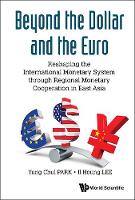 Beyond The Dollar And The Euro: Reshaping The International Monetary System Through Regional Monetary Cooperation In East Asia (Hardback)