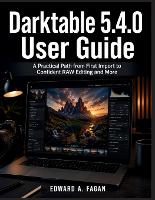 Darktable 5.4.0 User Guide: A Practical Path from First Import to Confident RAW Editing and More (Paperback)
