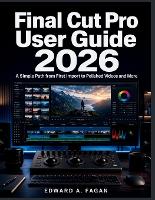 Final Cut Pro User Guide 2026: A Simple Path from First Import to Polished Videos and More (Paperback)