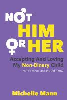 Not 'Him' or 'Her': Accepting and Loving My Non-Binary Child: Here's What You Should Know - Not 'Him' or 'Her': Accepting and Loving My Non-Binary Child: Here's What You Should Know 1 (Paperback)