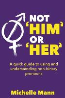 Not 'Him' or 'Her' A Quick Guide to Using and Understanding Non-Binary Pronouns - Not 'Him' or 'Her': Accepting and Loving My Non-Binary Child: Here's What You Should Know 2 (Paperback)