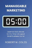 Manageable Marketing: Essential Daily Moves for the Time-Strapped Small Business Owner (Paperback)