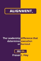 Alignment: The Leadership difference that determines execution or burnout (Paperback)