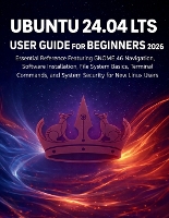 Ubuntu 24.04 Lts User Guide for Beginners 2026: Essential Reference Featuring GNOME 46 Navigation, Software Installation, File System Basics, Terminal Commands, and System Security for New Linux Users (Paperback)