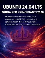Ubuntu 24.04 Lts Guida Per Principianti 2026: Guida essenziale per i nuovi utenti Linux: navigazione in GNOME 46, installazione di software, nozioni di base del file system, comandi del terminale e sicurezza del sistema (Paperback)