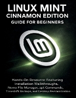 Linux Mint Cinnamon Edition Guide For Beginners: Hands-On Resource Featuring Installation Walkthroughs, Nemo File Manager, apt Commands, Timeshift Backups, and Desktop Personalization (Paperback)