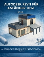 Autodesk Revit Für Anfänger 2026: Erstellen Sie realistische Architekturmodelle, fertigen Sie Bauunterlagen an und erschließen Sie sich alle wesentlichen BIM-Fähigkeiten (Paperback)