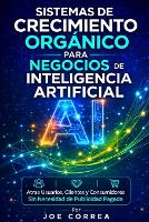 Sistemas de Crecimiento Orgánico para Negocios de Inteligencia Artificial: Atrae Usuarios, Clientes y Consumidores Sin Necesidad de Publicidad Pagada - Imperio de Ingresos Con Ia 5 (Paperback)