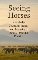 Seeing Horses: Knowledge, Communication and Integrity in Equine-Human Practice (Paperback)