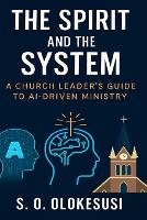 The Spirit and the System: Equipping Church Leaders for AI-Driven Ministry in a Digital Age (Paperback)