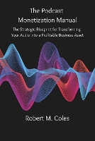 The Podcast Monetization Manual: The Strategic Blueprint for Transforming Your Audio into a Profitable Business Asset (Paperback)