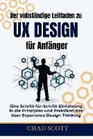 Der vollständige Leitfaden zu UX-Design für Anfänger: Eine Schritt-für-Schritt-Einführung in die Prinzipien und Praktiken des User Experience Design Thinking (Paperback)