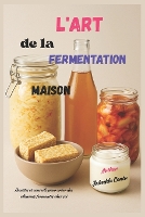 L'art de la fermentation maison: Recettes et conseils pour créer des aliments fermentés chez soi (Paperback)